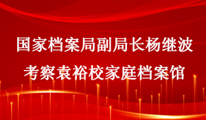 国家档案局副局长杨继波考察袁裕校家庭档案馆